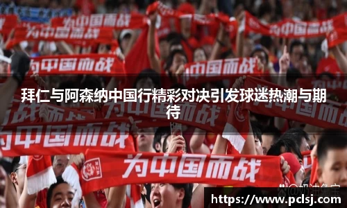 拜仁与阿森纳中国行精彩对决引发球迷热潮与期待