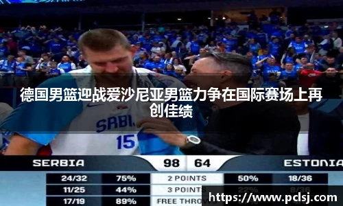 德国男篮迎战爱沙尼亚男篮力争在国际赛场上再创佳绩