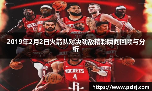 2019年2月2日火箭队对决劲敌精彩瞬间回顾与分析