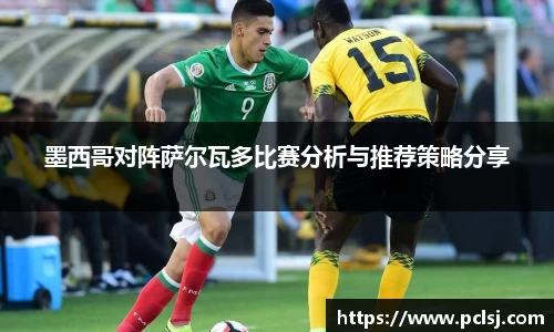 墨西哥对阵萨尔瓦多比赛分析与推荐策略分享