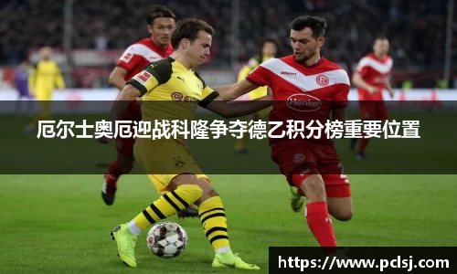 厄尔士奥厄迎战科隆争夺德乙积分榜重要位置